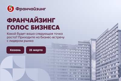 В&nbsp;Казани 25&nbsp;марта состоится бизнес-встреча года &laquo;Франчайзинг. Голос бизнеса&raquo; от&nbsp;торговой сети &laquo;Пятерочка&raquo;