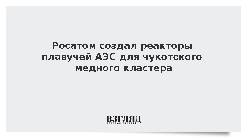 Росатом создал реакторы плавучей АЭС для чукотского медного кластера