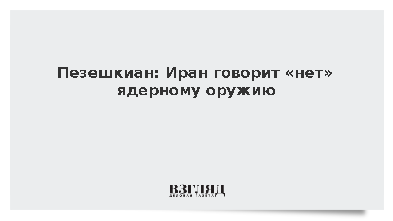 Пезешкиан: Иран говорит «нет» ядерному оружию