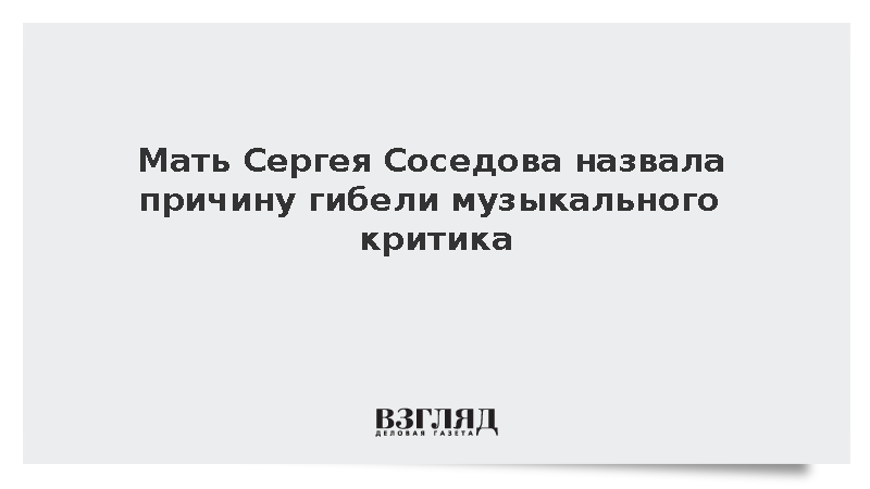 Мать Сергея Соседова назвала причину гибели музыкального критика