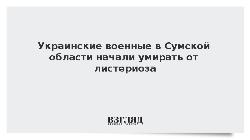 Украинские военные в Сумской области начали умирать от листериоза