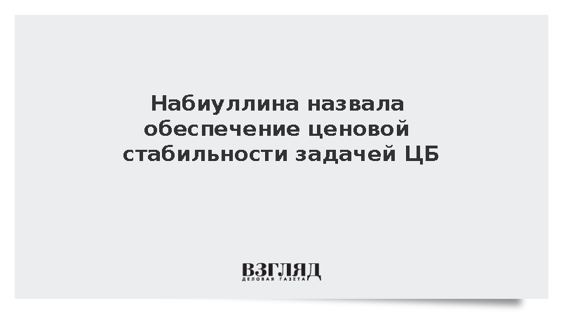 Набиуллина назвала обеспечение ценовой стабильности задачей ЦБ