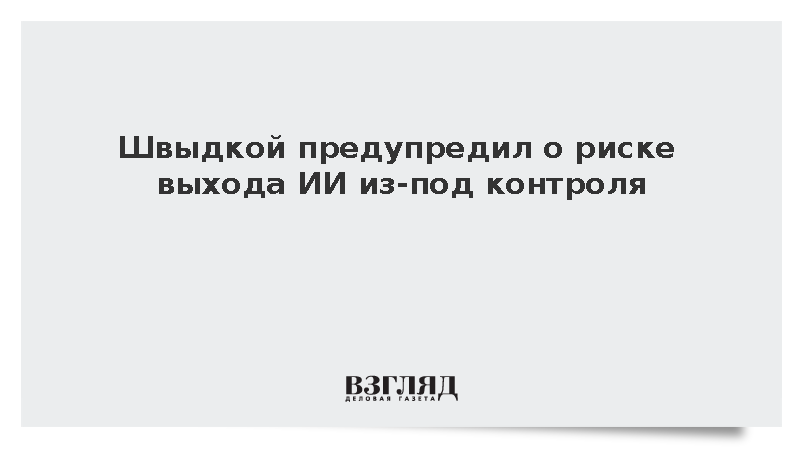 Швыдкой предупредил о риске выхода ИИ из-под контроля