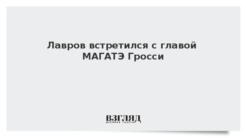 Лавров встретился с главой МАГАТЭ Гросси