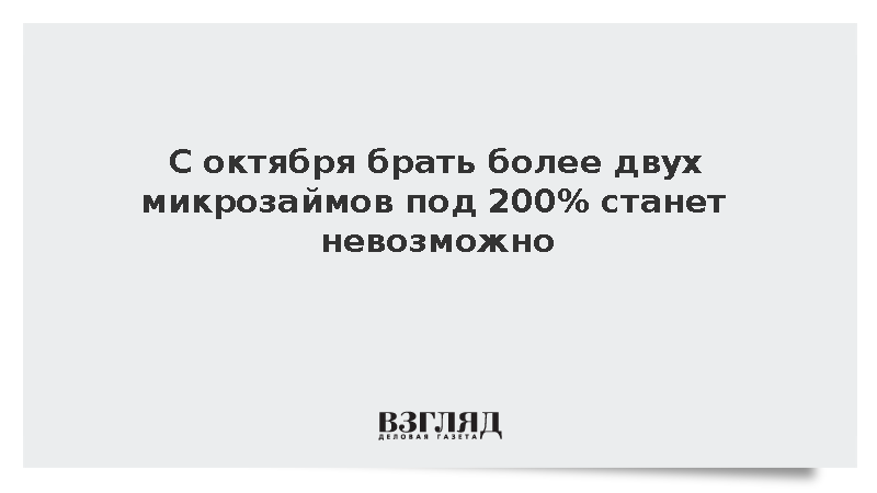 С октября брать более двух микрозаймов под 200% станет невозможно