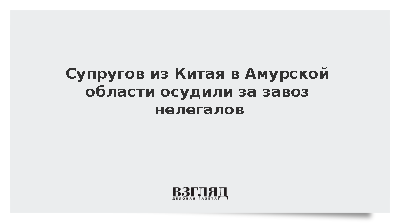 Супругов из Китая в Амурской области осудили за завоз нелегалов