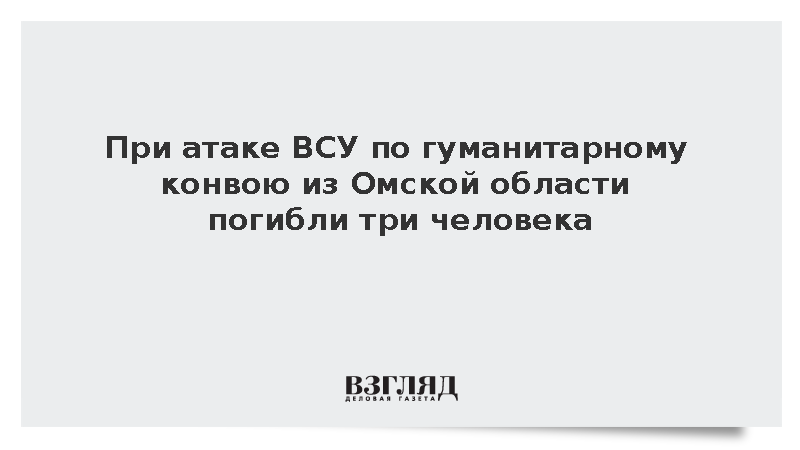 При атаке ВСУ по гуманитарному конвою из Омской области погибли три человека