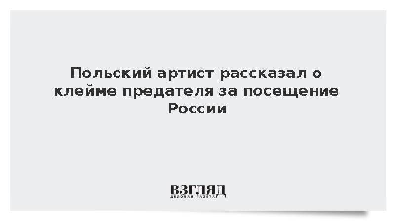 Польский артист рассказал о клейме предателя за посещение России