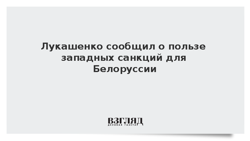 Лукашенко сообщил о пользе западных санкций для Белоруссии