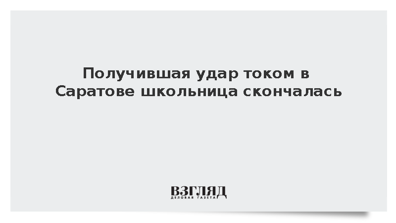 Получившая удар током в Саратове школьница скончалась