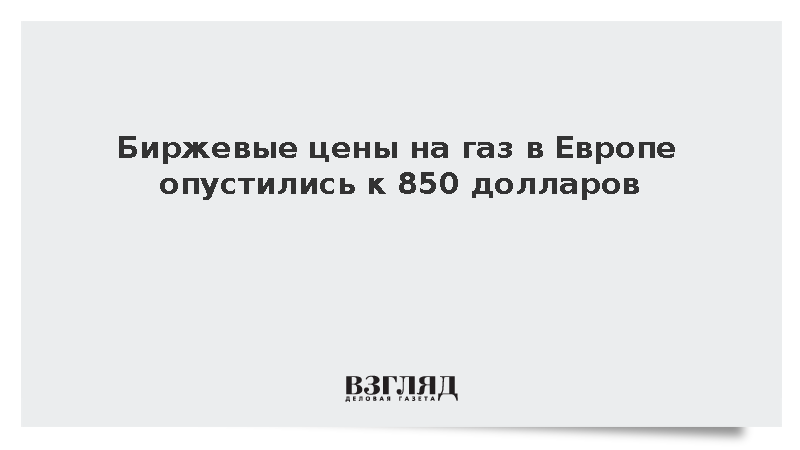 Биржевые цены на газ в Европе опустились к 850 долларам