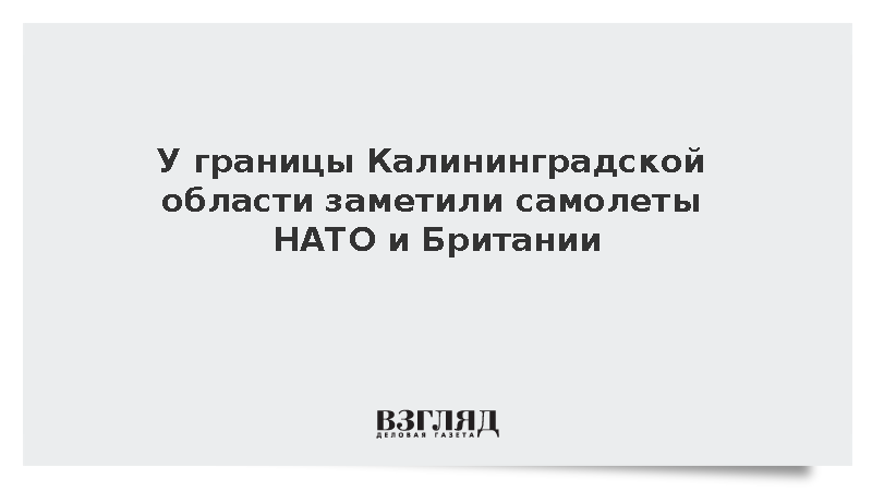 У границы Калининградской области заметили самолеты НАТО и Британии