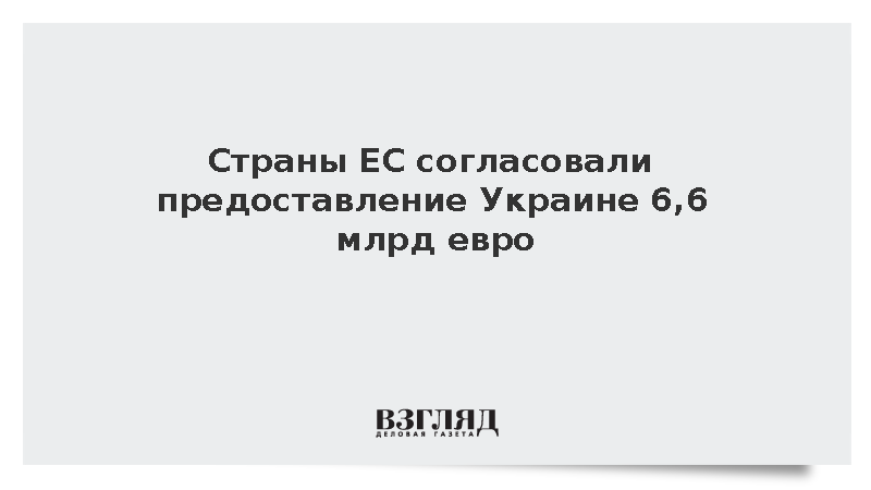 Страны ЕС согласовали предоставление Украине 6,6 млрд евро