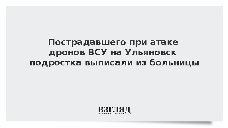 Пострадавшего при атаке дронов ВСУ на Ульяновск подростка выписали из больницы