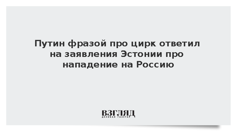 Путин фразой про цирк ответил на заявления Эстонии про нападение на Россию