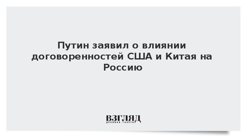Путин заявил о влиянии договоренностей США и Китая на Россию