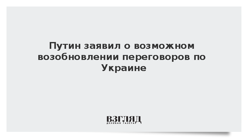 Путин заявил о возможном возобновлении переговоров по Украине