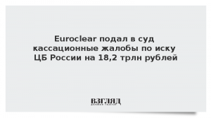 Euroclear подал в суд кассационные жалобы по иску ЦБ России на 18,2 трлн рублей