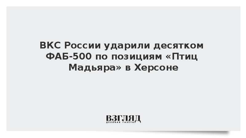 ВКС России ударили десятком ФАБ-500 по позициям «Птиц Мадьяра» в Херсоне