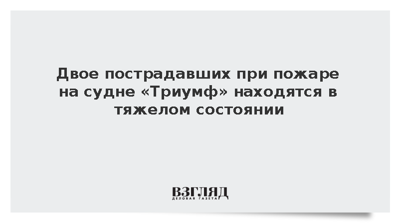 Состояние двоих пострадавших при пожаре на судне «Триумф» оценили как тяжелое