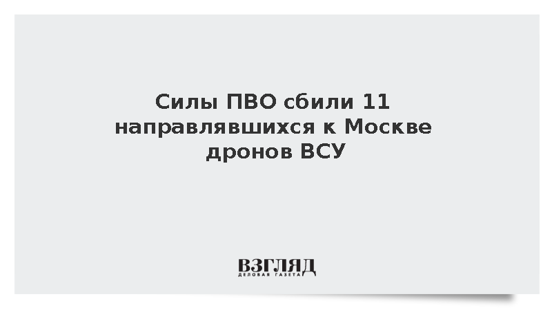 Силы ПВО сбили 11 направлявшихся к Москве дронов ВСУ