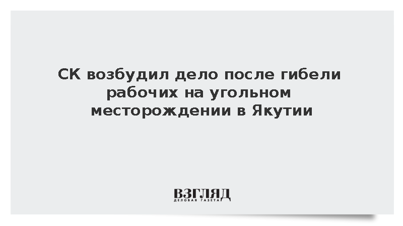 СК возбудил дело после гибели рабочих на угольном месторождении в Якутии