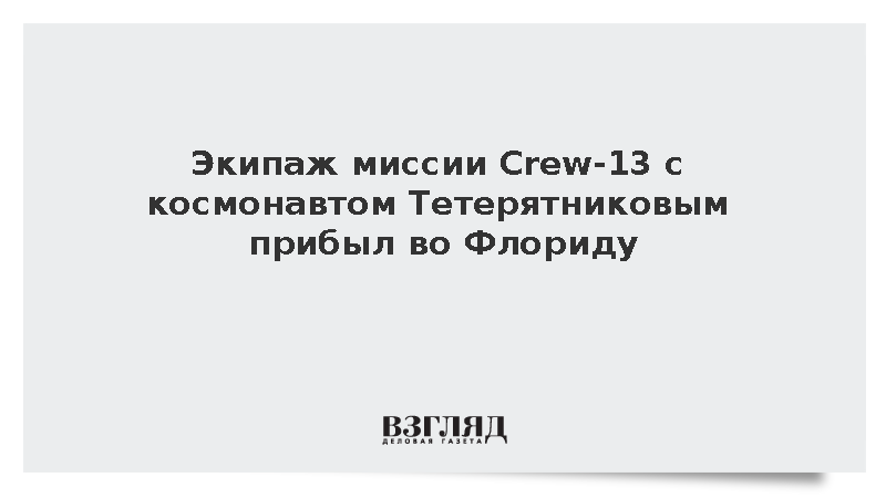 Экипаж миссии Crew-13 с космонавтом Тетерятниковым прибыл во Флориду