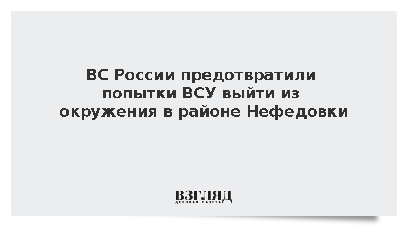 ВС России предотвратили попытки ВСУ выйти из окружения в районе Нефедовки