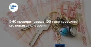 ФНС проверит свыше 100 тысяч россиян: кто попал в поле зрения