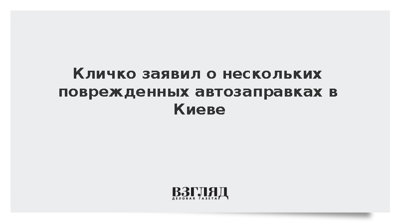 Кличко заявил о нескольких поврежденных автозаправках в Киеве