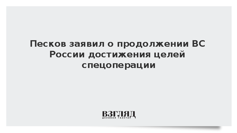 Песков заявил о продолжении ВС России достижения целей спецоперации