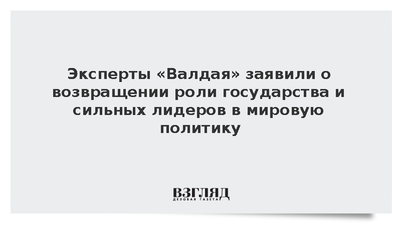 Эксперты «Валдая» заявили о возвращении роли государства и сильных лидеров в мировую политику