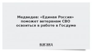 Медведев: «Единая Россия» поможет ветеранам СВО освоиться в работе в Госдуме