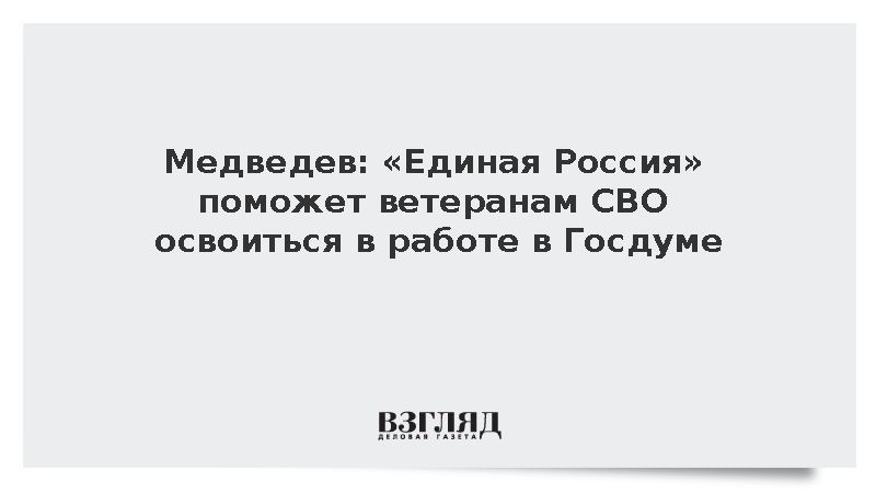 Медведев: «Единая Россия» поможет ветеранам СВО освоиться в работе в Госдуме