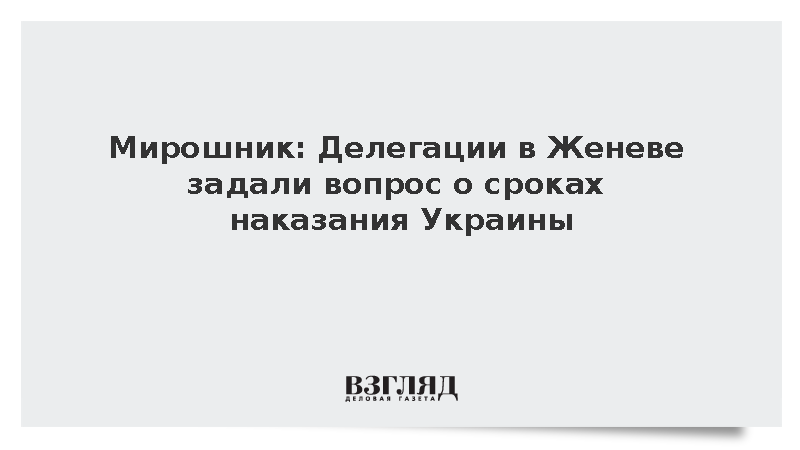Мирошник: Делегации в Женеве задали вопрос о сроках наказания Украины