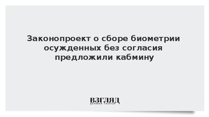Законопроект о сборе биометрии осужденных без согласия предложили кабмину