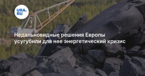 Недальновидные решения Европы усугубили для нее энергетический кризис