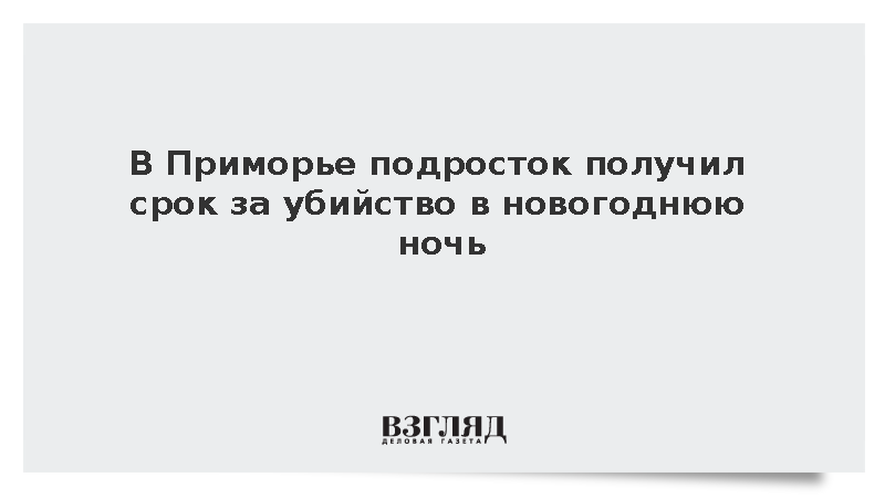 В Приморье подросток получил срок за убийство в новогоднюю ночь