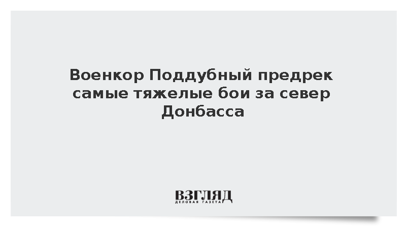 Военкор Поддубный предрек самые тяжелые бои за север Донбасса