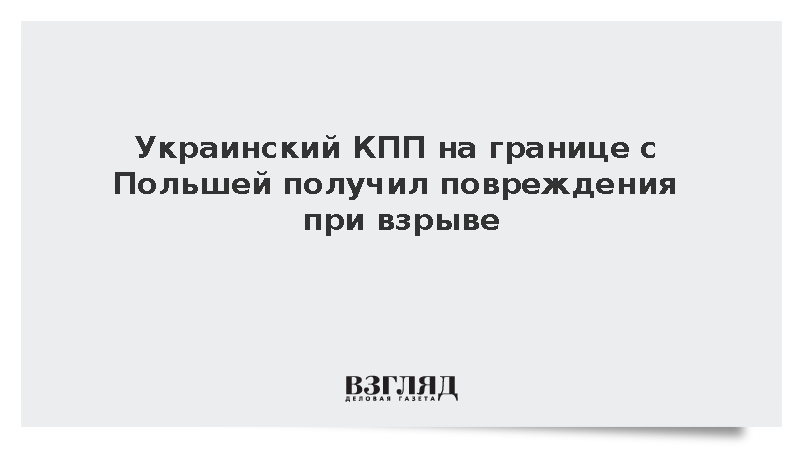Украинский КПП на границе с Польшей получил повреждения при взрыве