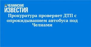 Прокуратура проверяет ДТП с опрокидыванием автобуса под Челнами