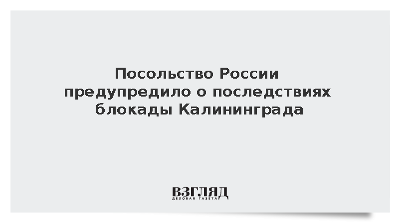 Посольство России предупредило о последствиях блокады Калининграда