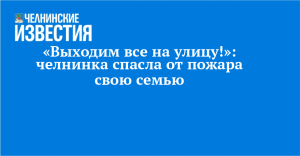 «Выходим все на улицу!»: челнинка спасла от пожара свою семью