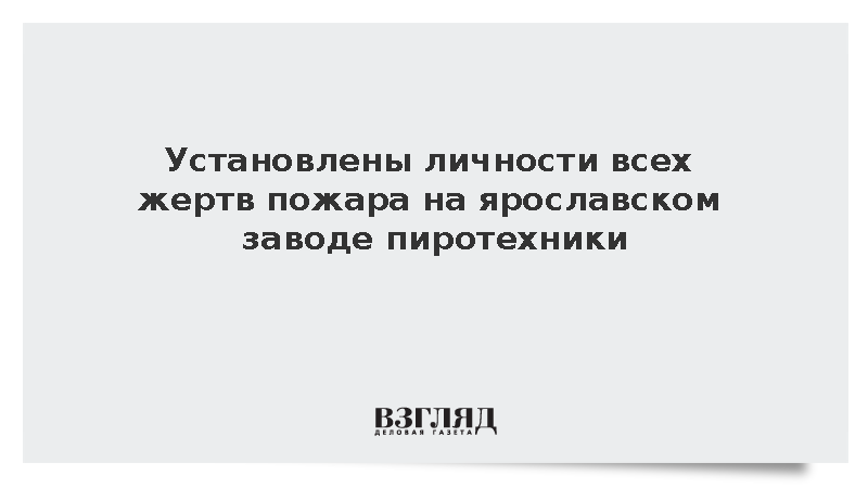 Установлены личности всех жертв пожара на ярославском заводе пиротехники