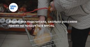 Аналитики подсчитала, сколько россияне тратят на продукты в месяц