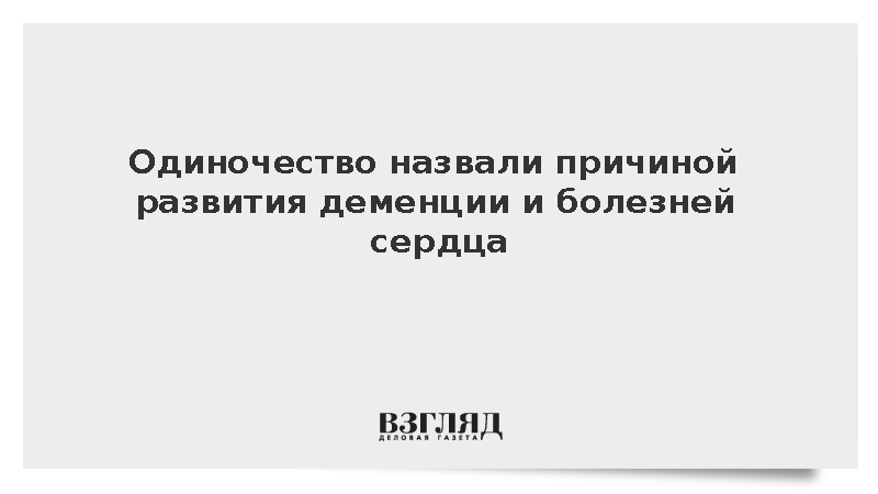 Одиночество назвали причиной развития деменции и болезней сердца