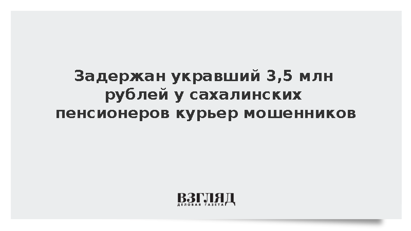 Задержан укравший 3,5 млн рублей у сахалинских пенсионеров курьер мошенников