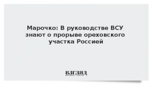 Марочко: В руководстве ВСУ знают о прорыве ореховского участка Россией