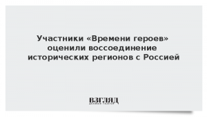 Участники «Времени героев» оценили воссоединение исторических регионов с Россией