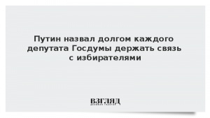 Путин назвал долгом каждого депутата Госдумы держать связь с избирателями